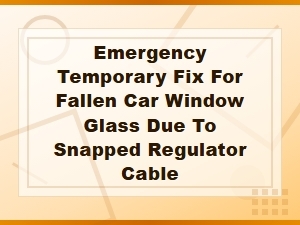 Emergency Temporary Fix for Fallen Car Window Glass From Snapped Regulator Cable