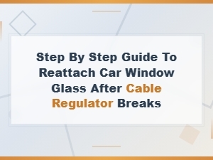 Step-By-Step Guide to Reattach Car Window Glass After Cable Regulator Breaks