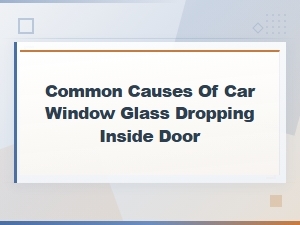Common Causes of Car Window Glass Falling Into the Door Panel