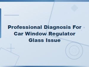 Professional Diagnosis for Car Window Regulator Glass Issues