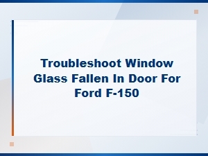Ford F-150 Window Glass Fallen Into Door: Troubleshooting and Fix Guide