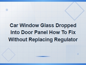 How to Fix a Car Window Glass Dropped Into Door Panel Without Replacing the Regulator