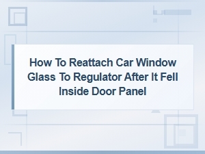 How to Reattach Car Window Glass to Regulator After It Falls Inside the Door Panel