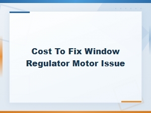 How Much Does It Cost to Fix a Window Regulator Motor