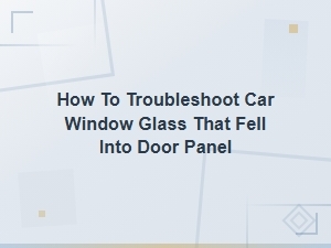 Car Window Fell Into Door Panel: How to Troubleshoot and Fix the Window Regulator
