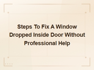 How to Fix a Window That Dropped Inside Your Door at Home