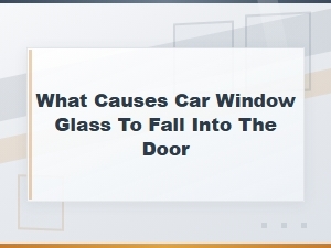 What Causes Car Window Glass to Fall Into the Door – Window Regulator Diagnosis